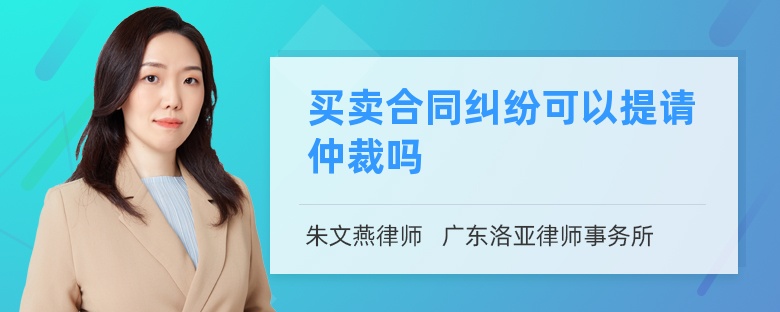 买卖合同纠纷可以提请仲裁吗