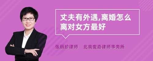 丈夫有外遇,离婚怎么离对女方最好