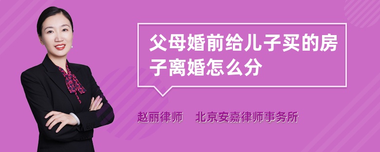 父母婚前给儿子买的房子离婚怎么分