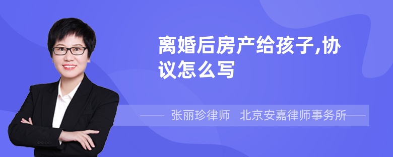 离婚后房产给孩子,协议怎么写