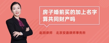 房子婚前买的加上名字算共同财产吗