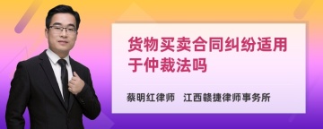 货物买卖合同纠纷适用于仲裁法吗