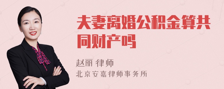 夫妻离婚公积金算共同财产吗