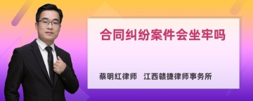 合同纠纷案件会坐牢吗