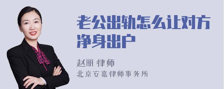 老公出轨怎么让对方净身出户