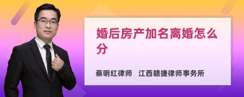 婚后房产加名离婚怎么分