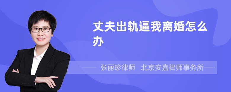 丈夫出轨逼我离婚怎么办