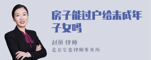 房子能过户给未成年子女吗