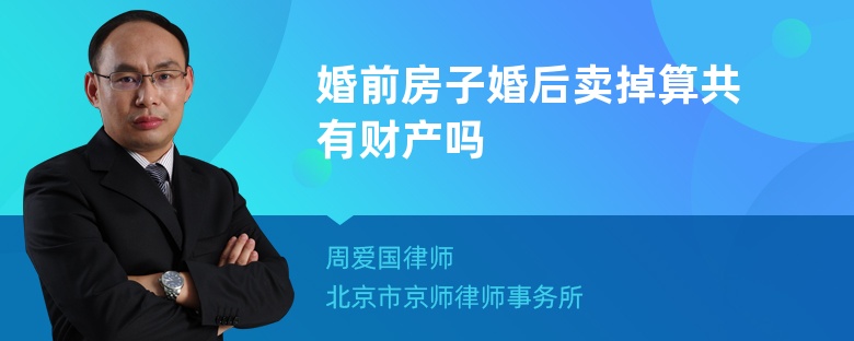 婚前房子婚后卖掉算共有财产吗