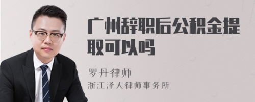 广州辞职后公积金提取可以吗