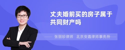 丈夫婚前买的房子属于共同财产吗