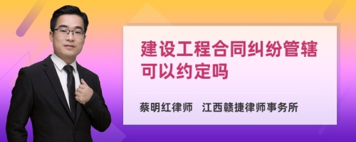 建设工程合同纠纷管辖可以约定吗