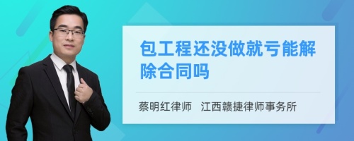 包工程还没做就亏能解除合同吗