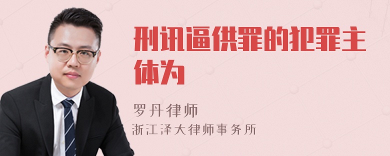 刑讯逼供罪的犯罪主体为