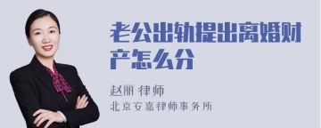 老公出轨提出离婚财产怎么分