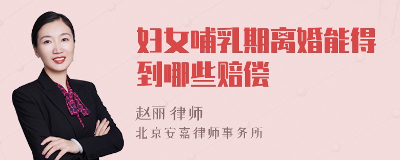 妇女哺乳期离婚能得到哪些赔偿