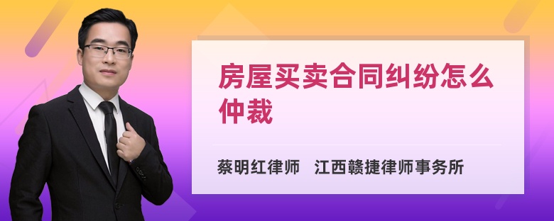 房屋买卖合同纠纷怎么仲裁