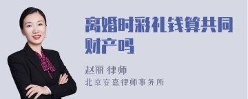 离婚时彩礼钱算共同财产吗