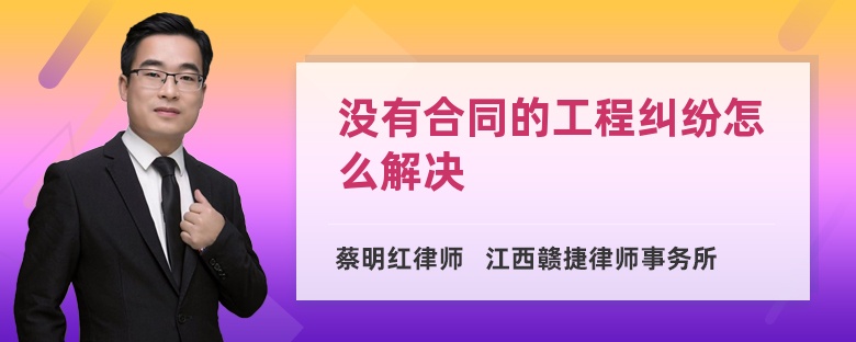 没有合同的工程纠纷怎么解决