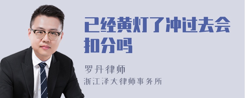 已经黄灯了冲过去会扣分吗