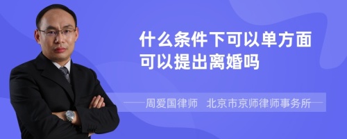 什么条件下可以单方面可以提出离婚吗