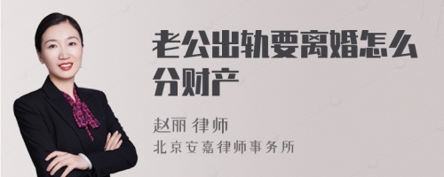 老公出轨要离婚怎么分财产