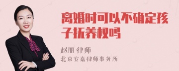 离婚时可以不确定孩子抚养权吗