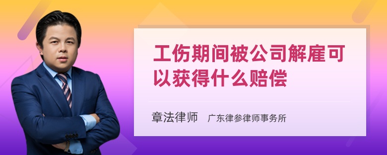 工伤期间被公司解雇可以获得什么赔偿