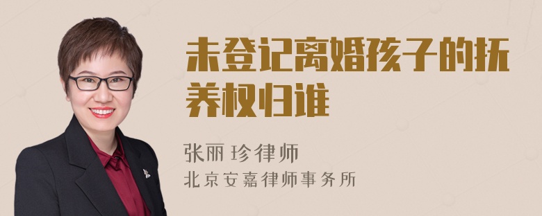 未登记离婚孩子的抚养权归谁