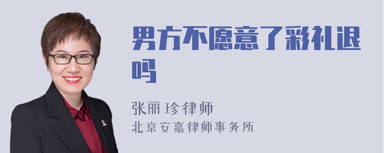 男方不愿意了彩礼退吗