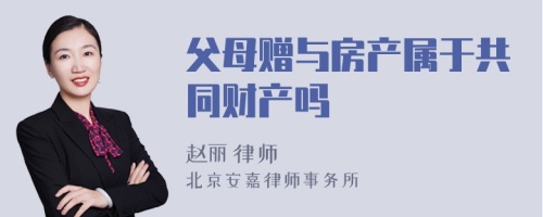 父母赠与房产属于共同财产吗