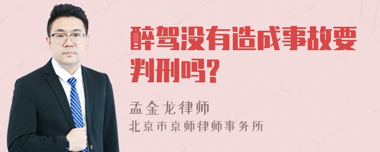 醉驾没有造成事故要判刑吗?