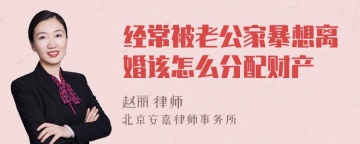 经常被老公家暴想离婚该怎么分配财产