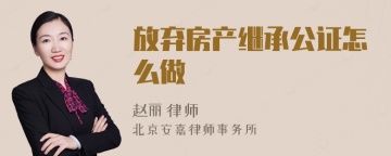 放弃房产继承公证怎么做