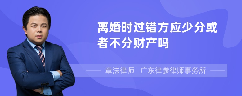 离婚时过错方应少分或者不分财产吗