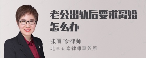 老公出轨后要求离婚怎么办