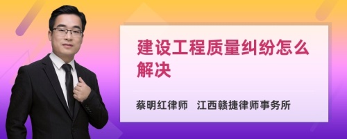 建设工程质量纠纷怎么解决