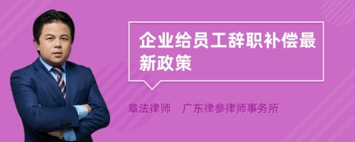 企业给员工辞职补偿最新政策