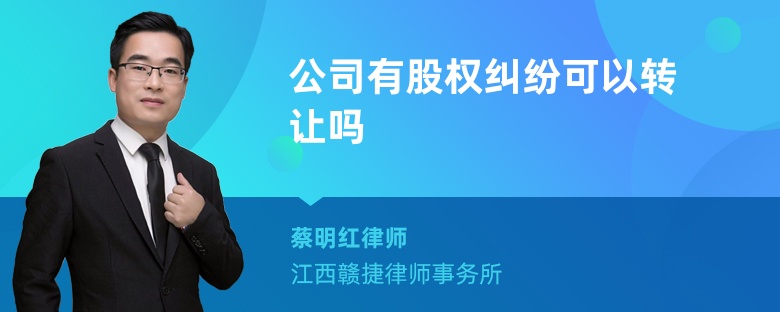 公司有股权纠纷可以转让吗