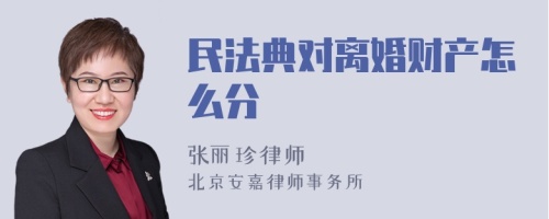 民法典对离婚财产怎么分