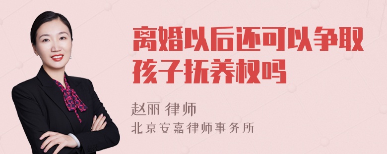 离婚以后还可以争取孩子抚养权吗