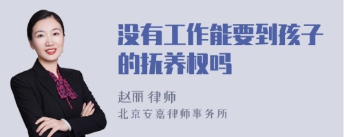 没有工作能要到孩子的抚养权吗