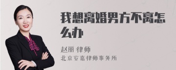 我想离婚男方不离怎么办