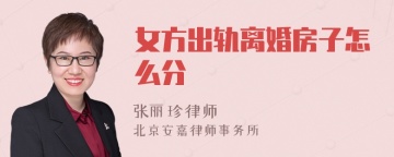 女方出轨离婚房子怎么分