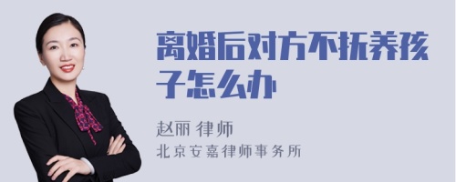 离婚后对方不抚养孩子怎么办