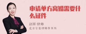 申请单方离婚需要什么证件