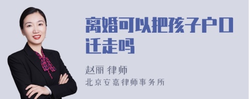 离婚可以把孩子户口迁走吗