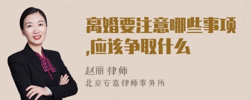 离婚要注意哪些事项,应该争取什么