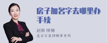 房子加名字去哪里办手续