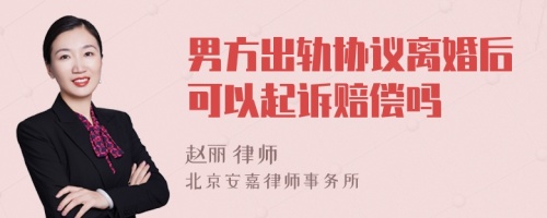 男方出轨协议离婚后可以起诉赔偿吗